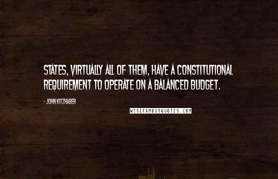 John Kitzhaber Quotes: States, virtually all of them, have a constitutional requirement to operate on a balanced budget.