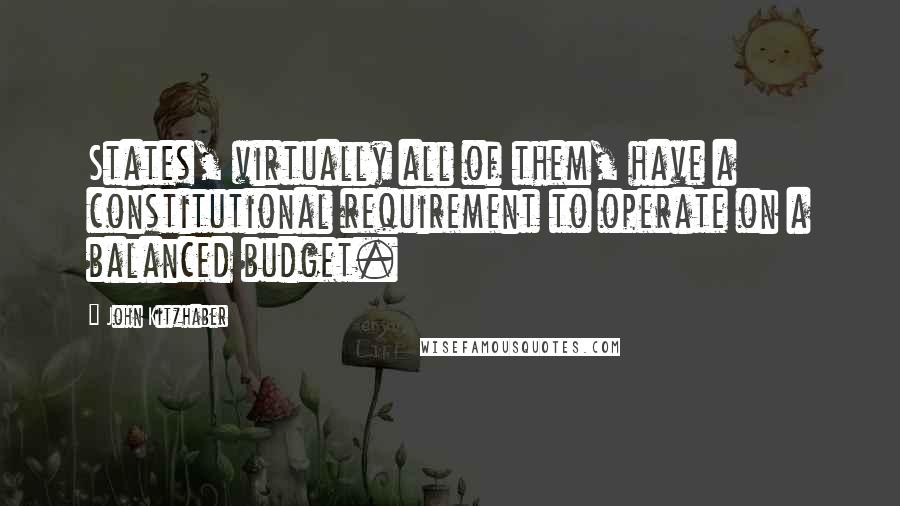 John Kitzhaber Quotes: States, virtually all of them, have a constitutional requirement to operate on a balanced budget.