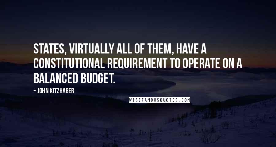 John Kitzhaber Quotes: States, virtually all of them, have a constitutional requirement to operate on a balanced budget.