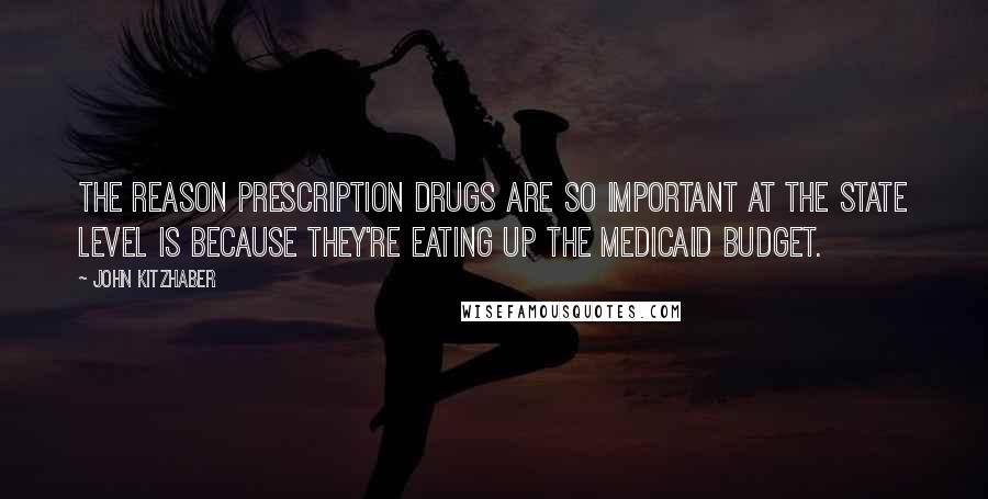 John Kitzhaber Quotes: The reason prescription drugs are so important at the state level is because they're eating up the Medicaid budget.