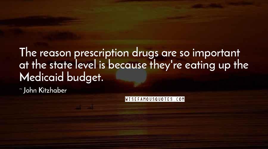 John Kitzhaber Quotes: The reason prescription drugs are so important at the state level is because they're eating up the Medicaid budget.