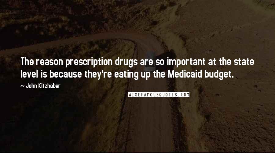 John Kitzhaber Quotes: The reason prescription drugs are so important at the state level is because they're eating up the Medicaid budget.