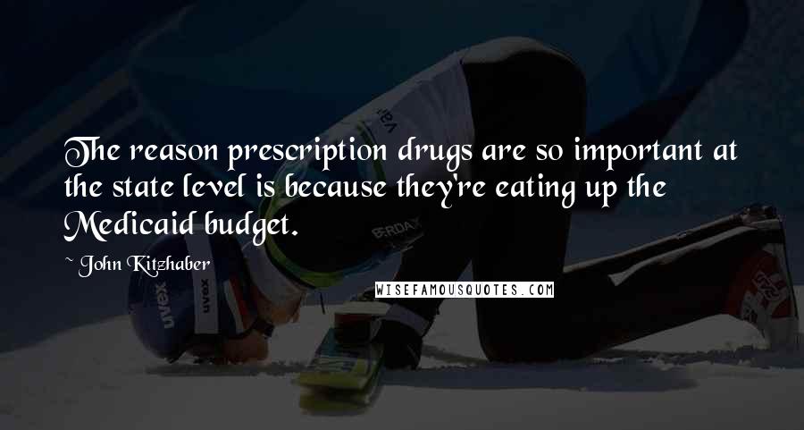 John Kitzhaber Quotes: The reason prescription drugs are so important at the state level is because they're eating up the Medicaid budget.