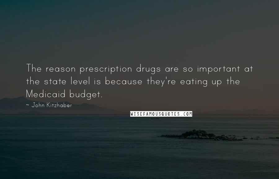 John Kitzhaber Quotes: The reason prescription drugs are so important at the state level is because they're eating up the Medicaid budget.