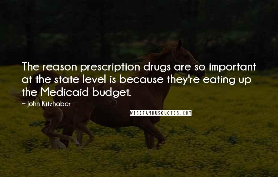 John Kitzhaber Quotes: The reason prescription drugs are so important at the state level is because they're eating up the Medicaid budget.