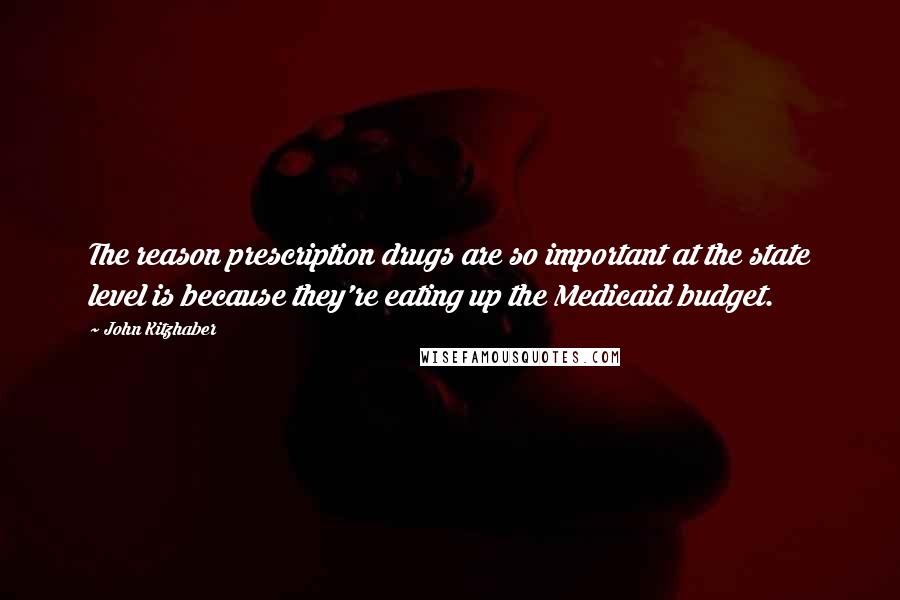 John Kitzhaber Quotes: The reason prescription drugs are so important at the state level is because they're eating up the Medicaid budget.