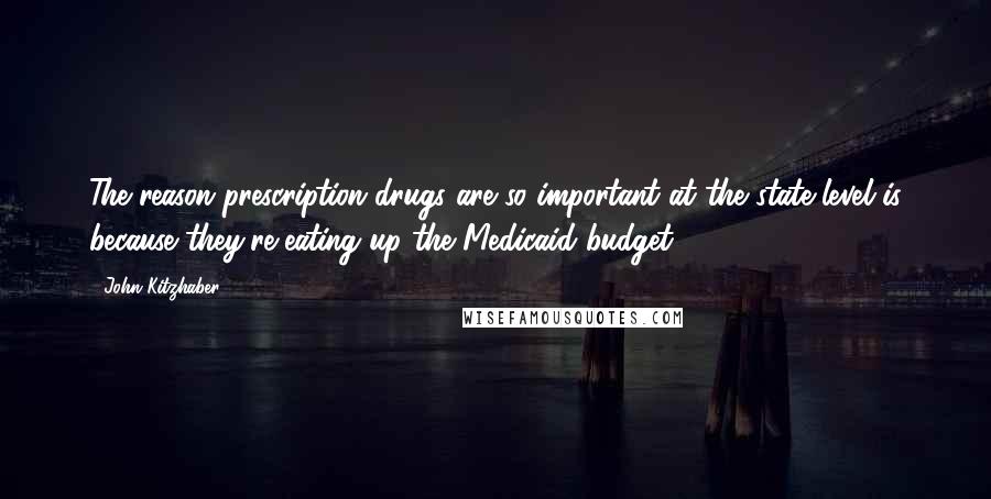 John Kitzhaber Quotes: The reason prescription drugs are so important at the state level is because they're eating up the Medicaid budget.