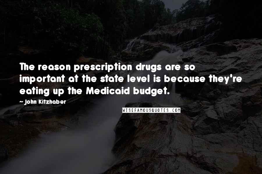 John Kitzhaber Quotes: The reason prescription drugs are so important at the state level is because they're eating up the Medicaid budget.