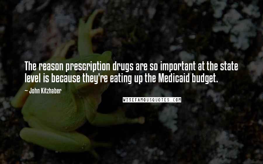 John Kitzhaber Quotes: The reason prescription drugs are so important at the state level is because they're eating up the Medicaid budget.