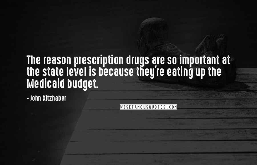 John Kitzhaber Quotes: The reason prescription drugs are so important at the state level is because they're eating up the Medicaid budget.