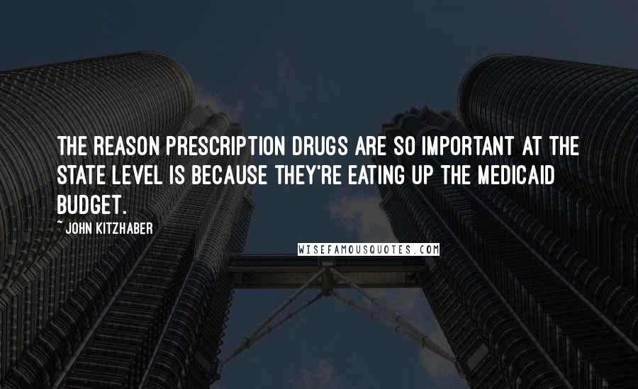 John Kitzhaber Quotes: The reason prescription drugs are so important at the state level is because they're eating up the Medicaid budget.