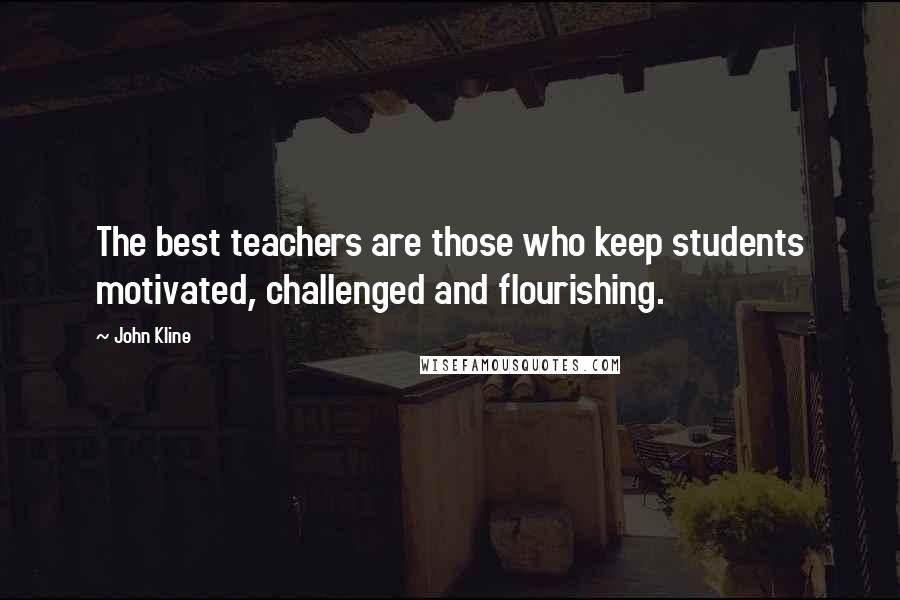 John Kline Quotes: The best teachers are those who keep students motivated, challenged and flourishing.