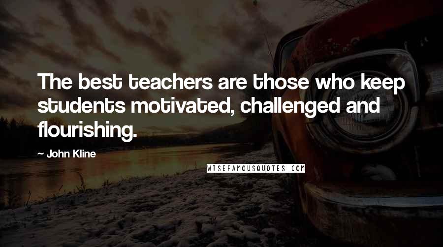John Kline Quotes: The best teachers are those who keep students motivated, challenged and flourishing.