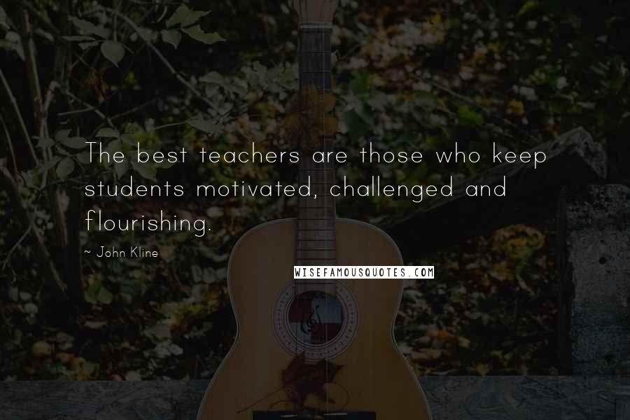 John Kline Quotes: The best teachers are those who keep students motivated, challenged and flourishing.