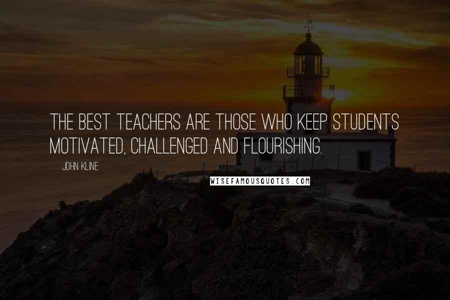 John Kline Quotes: The best teachers are those who keep students motivated, challenged and flourishing.