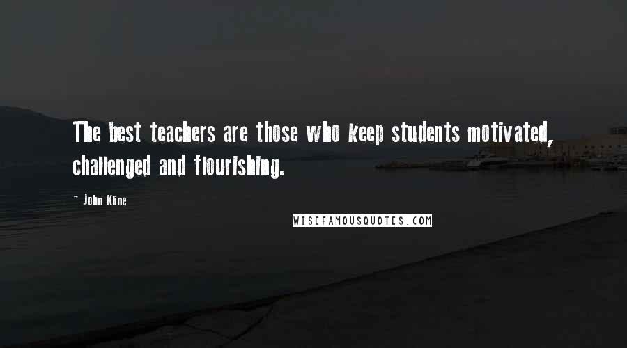 John Kline Quotes: The best teachers are those who keep students motivated, challenged and flourishing.
