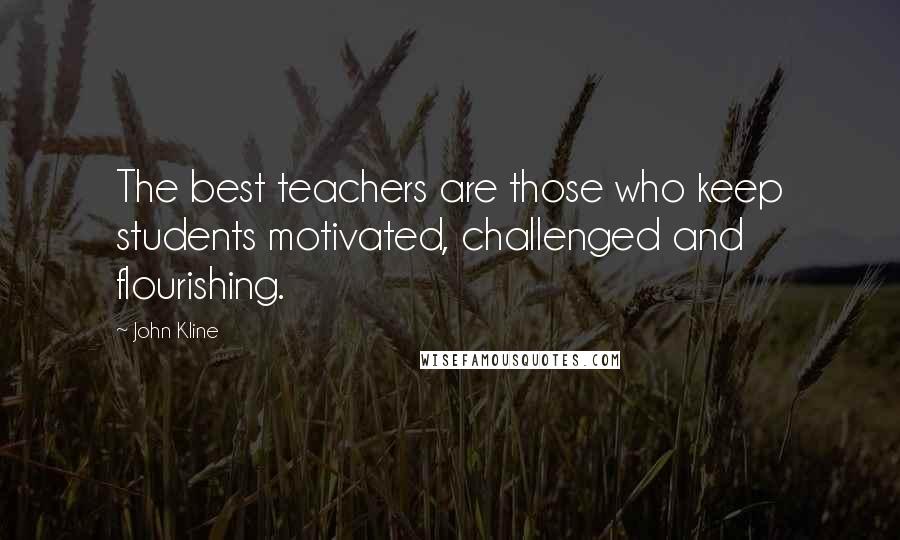 John Kline Quotes: The best teachers are those who keep students motivated, challenged and flourishing.
