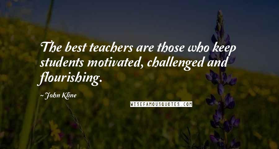 John Kline Quotes: The best teachers are those who keep students motivated, challenged and flourishing.
