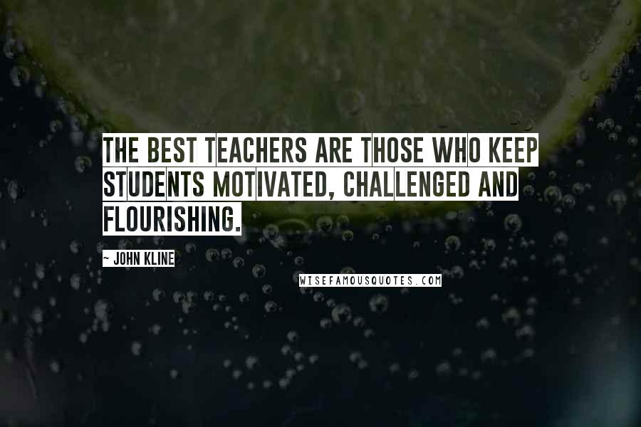 John Kline Quotes: The best teachers are those who keep students motivated, challenged and flourishing.