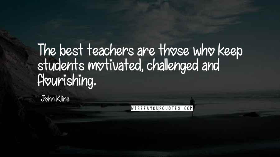 John Kline Quotes: The best teachers are those who keep students motivated, challenged and flourishing.
