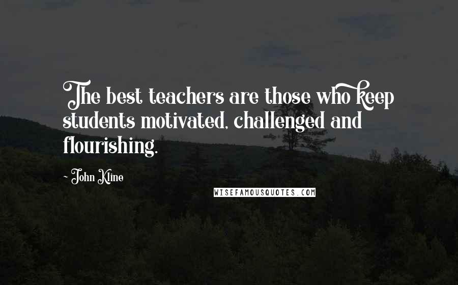 John Kline Quotes: The best teachers are those who keep students motivated, challenged and flourishing.