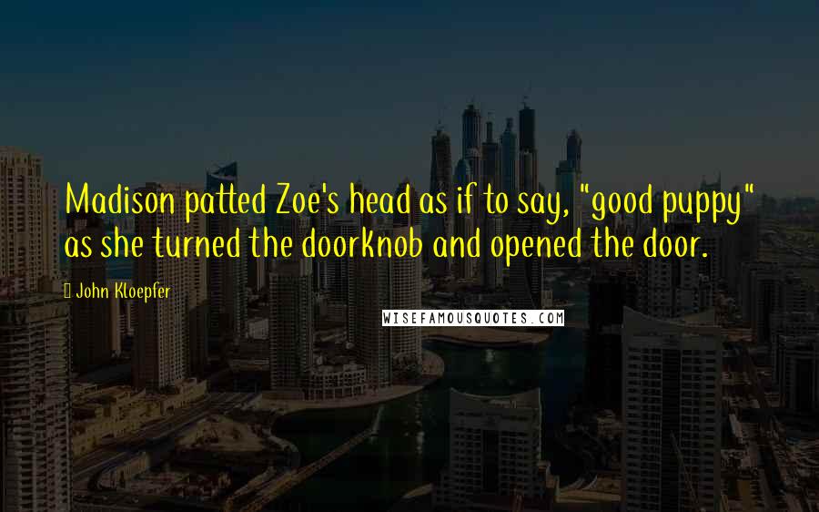 John Kloepfer Quotes: Madison patted Zoe's head as if to say, "good puppy" as she turned the doorknob and opened the door.
