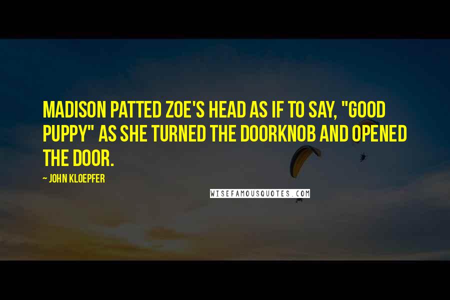 John Kloepfer Quotes: Madison patted Zoe's head as if to say, "good puppy" as she turned the doorknob and opened the door.