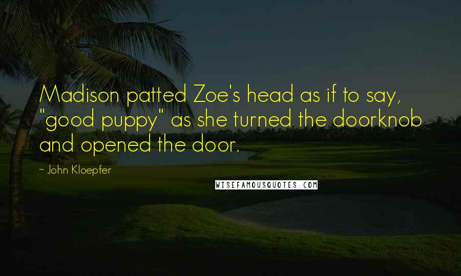 John Kloepfer Quotes: Madison patted Zoe's head as if to say, "good puppy" as she turned the doorknob and opened the door.