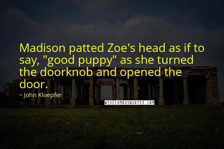 John Kloepfer Quotes: Madison patted Zoe's head as if to say, "good puppy" as she turned the doorknob and opened the door.