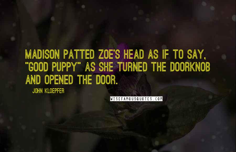 John Kloepfer Quotes: Madison patted Zoe's head as if to say, "good puppy" as she turned the doorknob and opened the door.