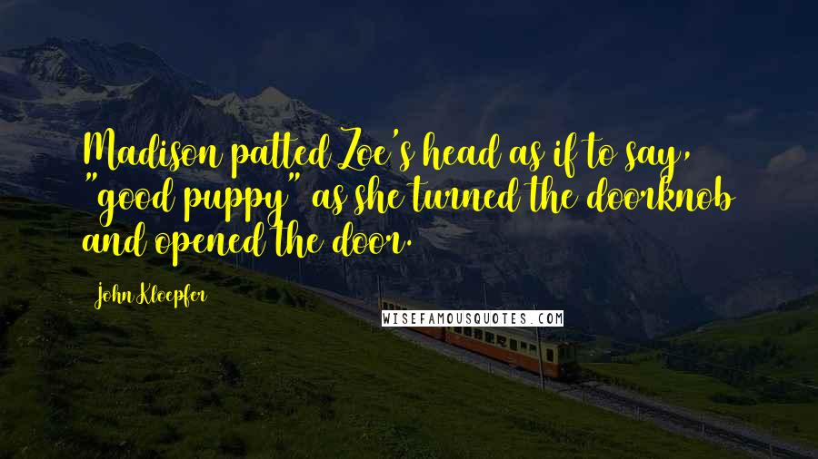 John Kloepfer Quotes: Madison patted Zoe's head as if to say, "good puppy" as she turned the doorknob and opened the door.