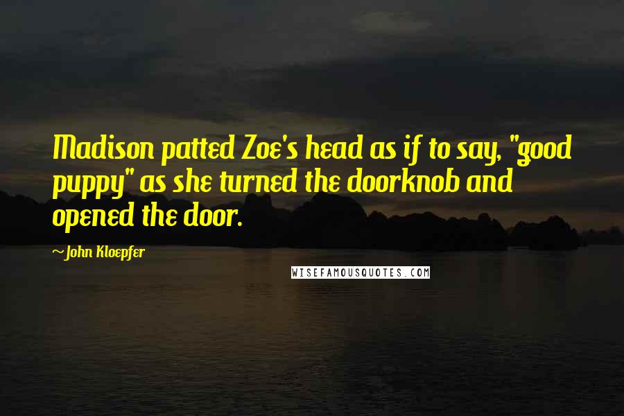 John Kloepfer Quotes: Madison patted Zoe's head as if to say, "good puppy" as she turned the doorknob and opened the door.