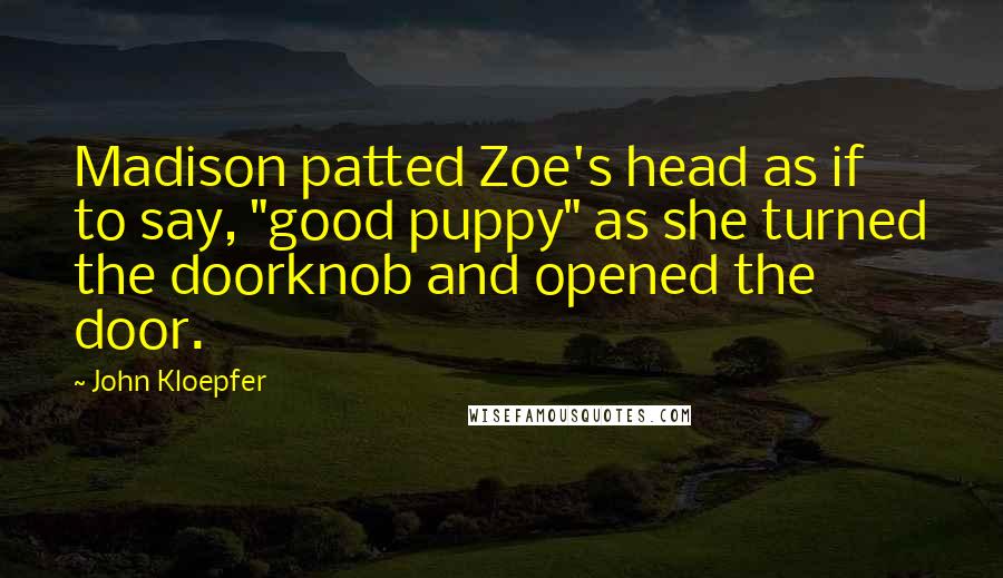 John Kloepfer Quotes: Madison patted Zoe's head as if to say, "good puppy" as she turned the doorknob and opened the door.