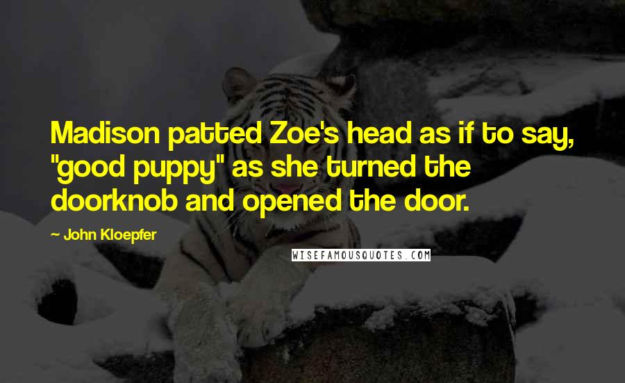 John Kloepfer Quotes: Madison patted Zoe's head as if to say, "good puppy" as she turned the doorknob and opened the door.