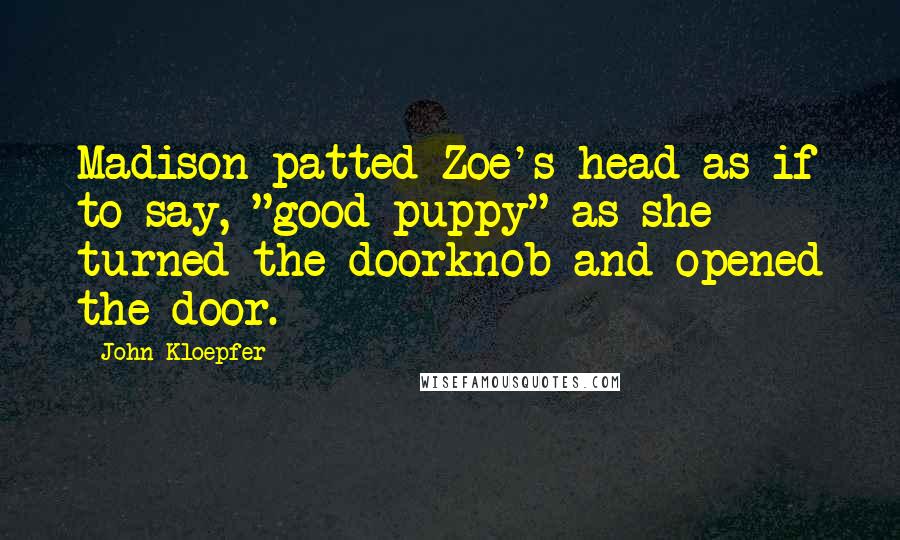 John Kloepfer Quotes: Madison patted Zoe's head as if to say, "good puppy" as she turned the doorknob and opened the door.