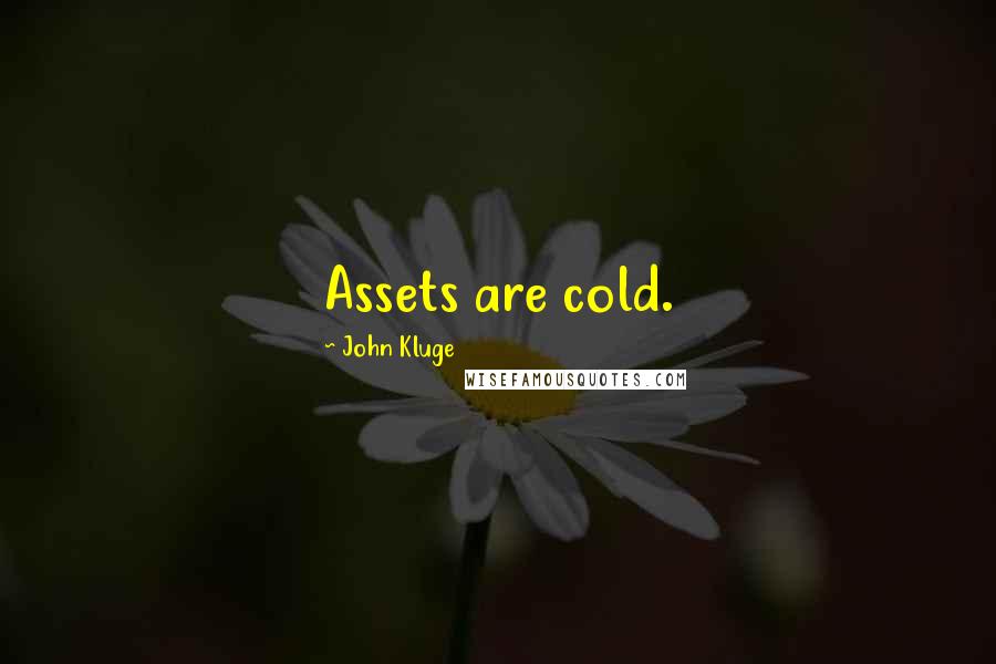 John Kluge Quotes: Assets are cold.
