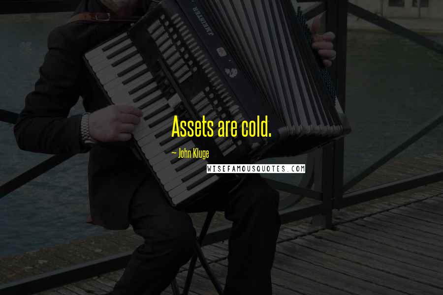 John Kluge Quotes: Assets are cold.
