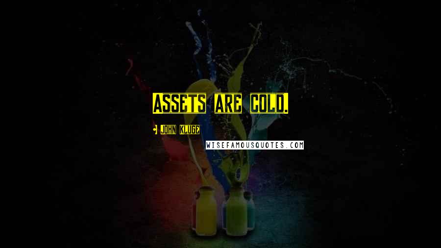 John Kluge Quotes: Assets are cold.