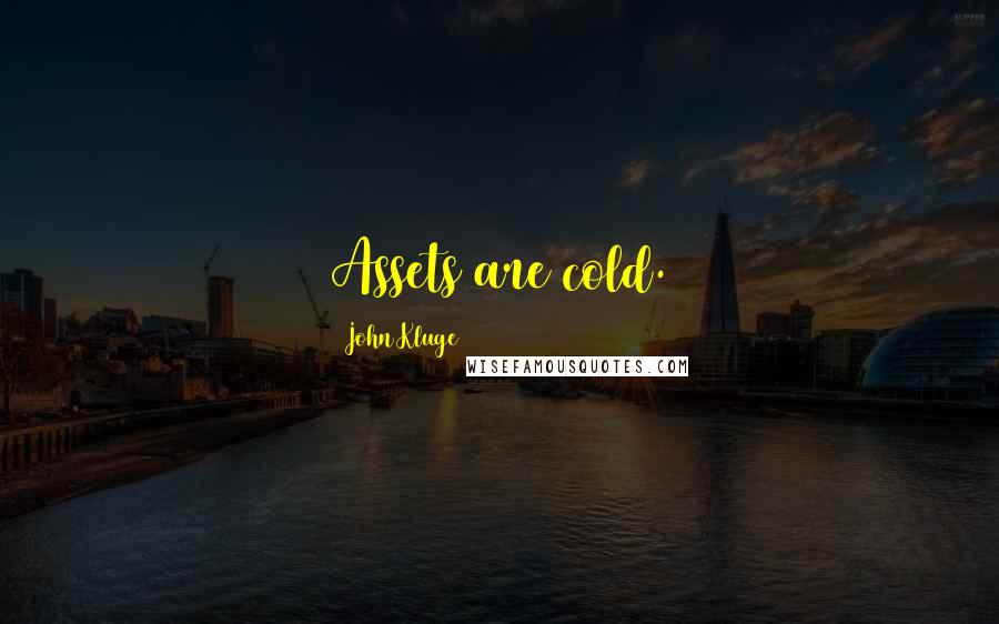 John Kluge Quotes: Assets are cold.