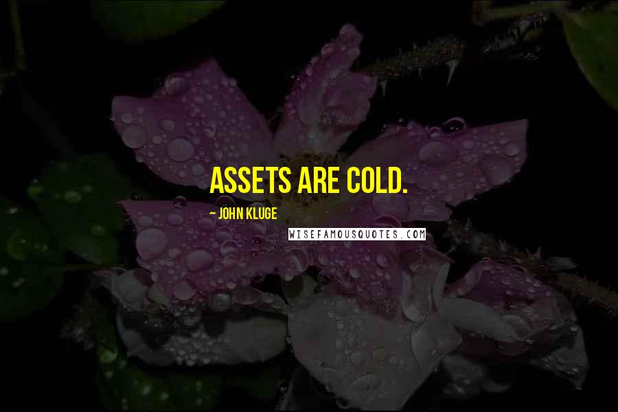 John Kluge Quotes: Assets are cold.