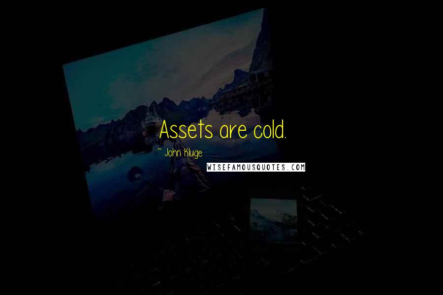 John Kluge Quotes: Assets are cold.
