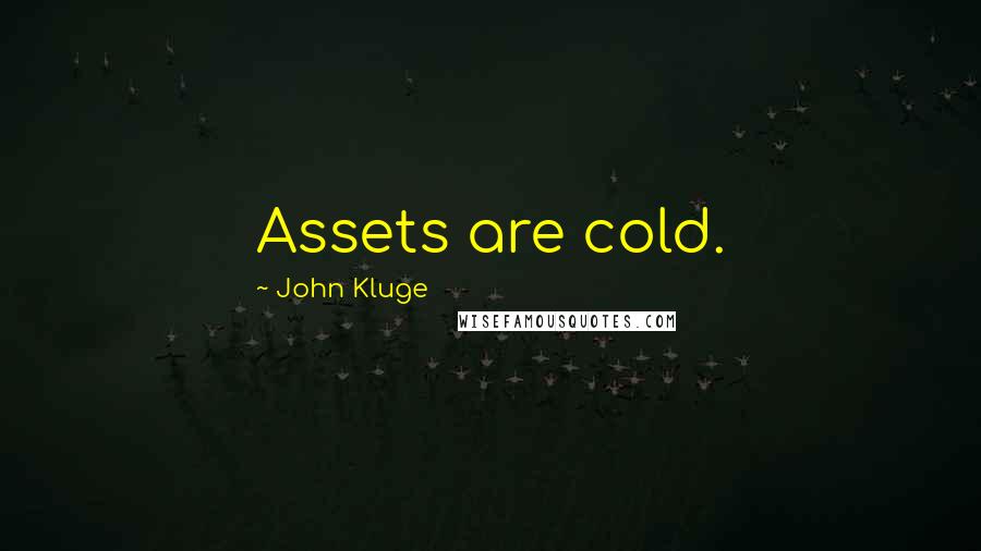 John Kluge Quotes: Assets are cold.
