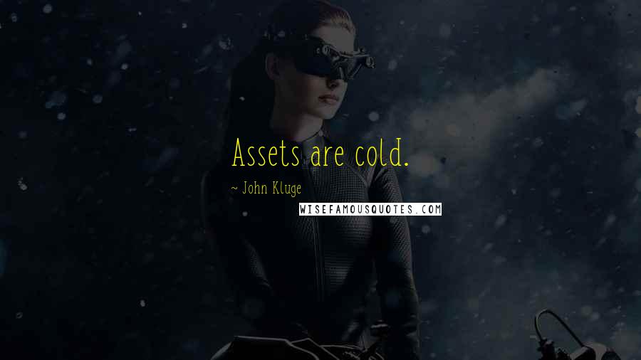 John Kluge Quotes: Assets are cold.