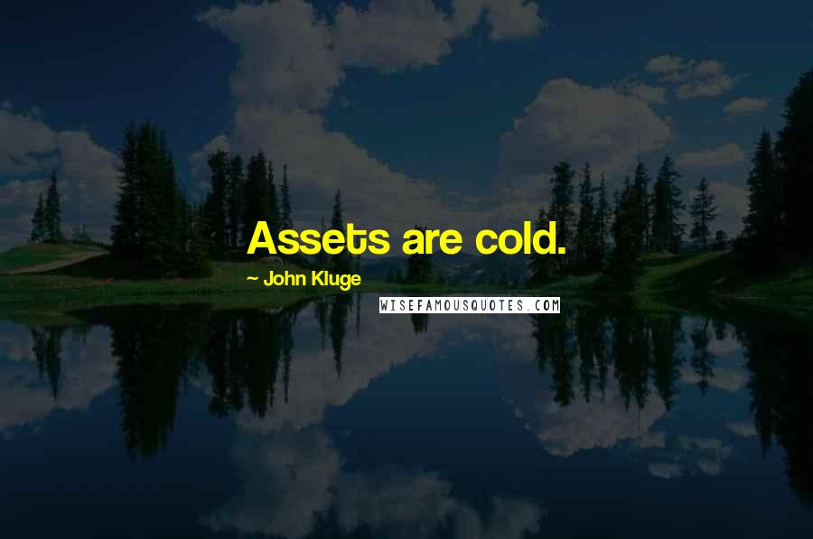 John Kluge Quotes: Assets are cold.