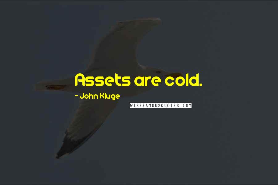 John Kluge Quotes: Assets are cold.