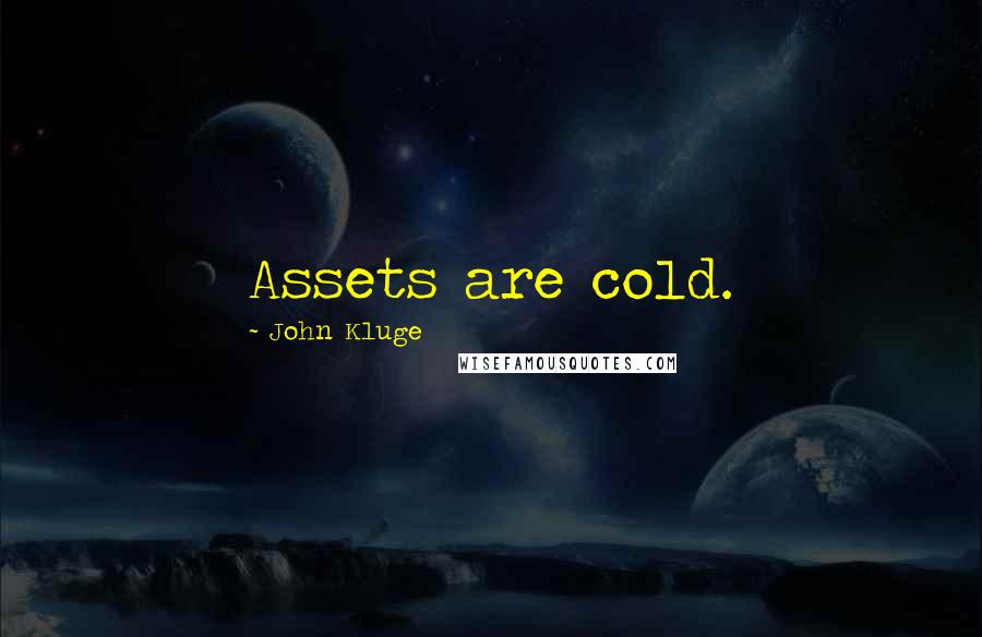 John Kluge Quotes: Assets are cold.