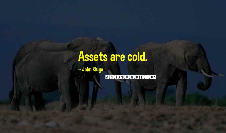 John Kluge Quotes: Assets are cold.