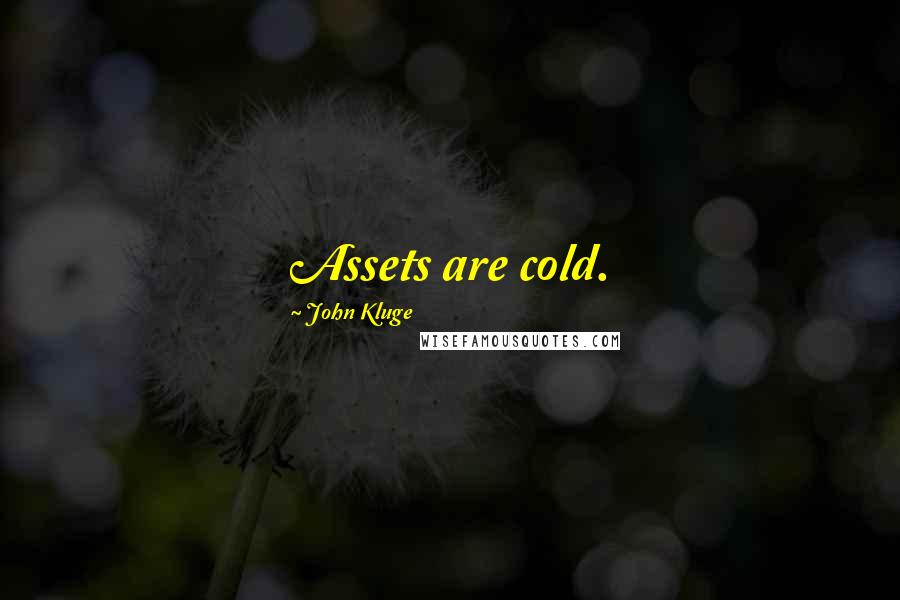 John Kluge Quotes: Assets are cold.