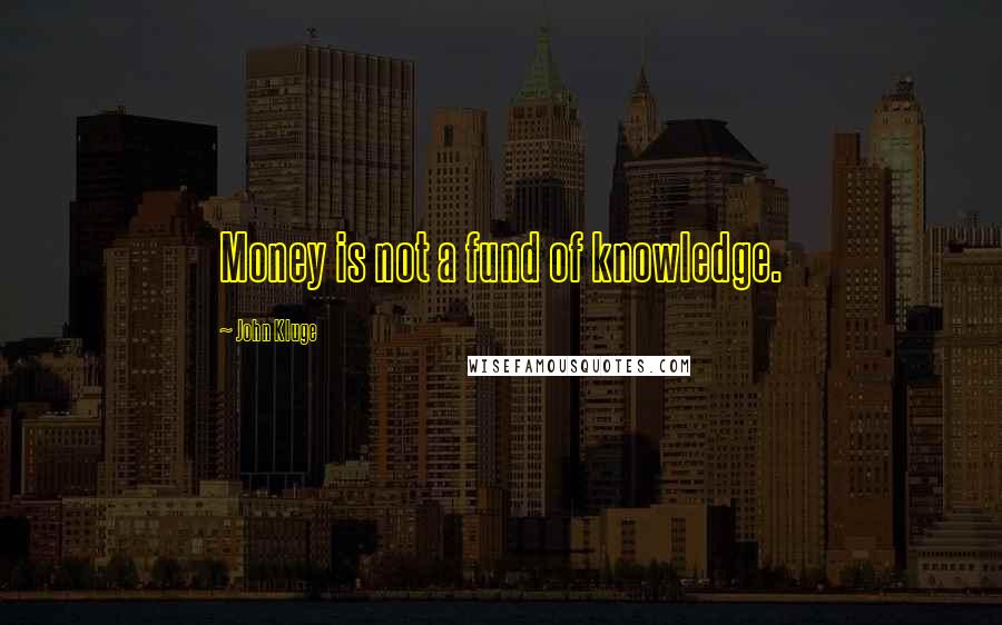 John Kluge Quotes: Money is not a fund of knowledge.