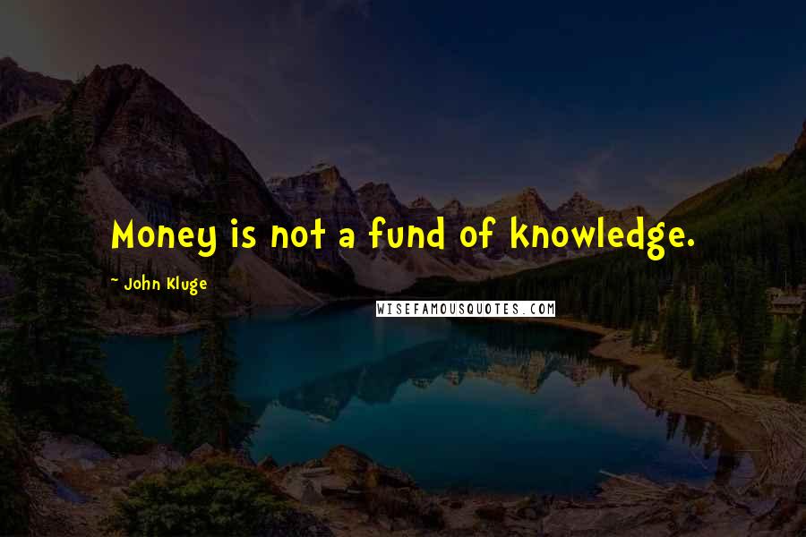 John Kluge Quotes: Money is not a fund of knowledge.